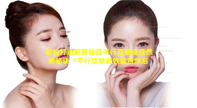 轻松打造靓眼秘籍平行双眼皮自然感秘诀「平行双眼皮恢复自然后 🐋 是什么样子」